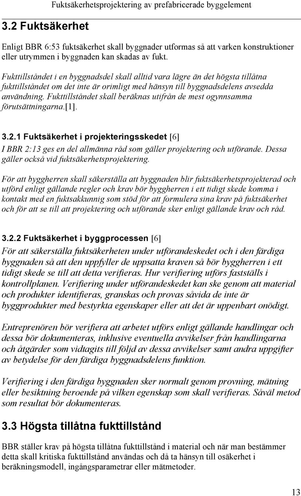 Fukttillståndet skall beräknas utifrån de mest ogynnsamma förutsättningarna.[1]. 3.2.1 Fuktsäkerhet i projekteringsskedet [6] I BBR 2:13 ges en del allmänna råd som gäller projektering och utförande.