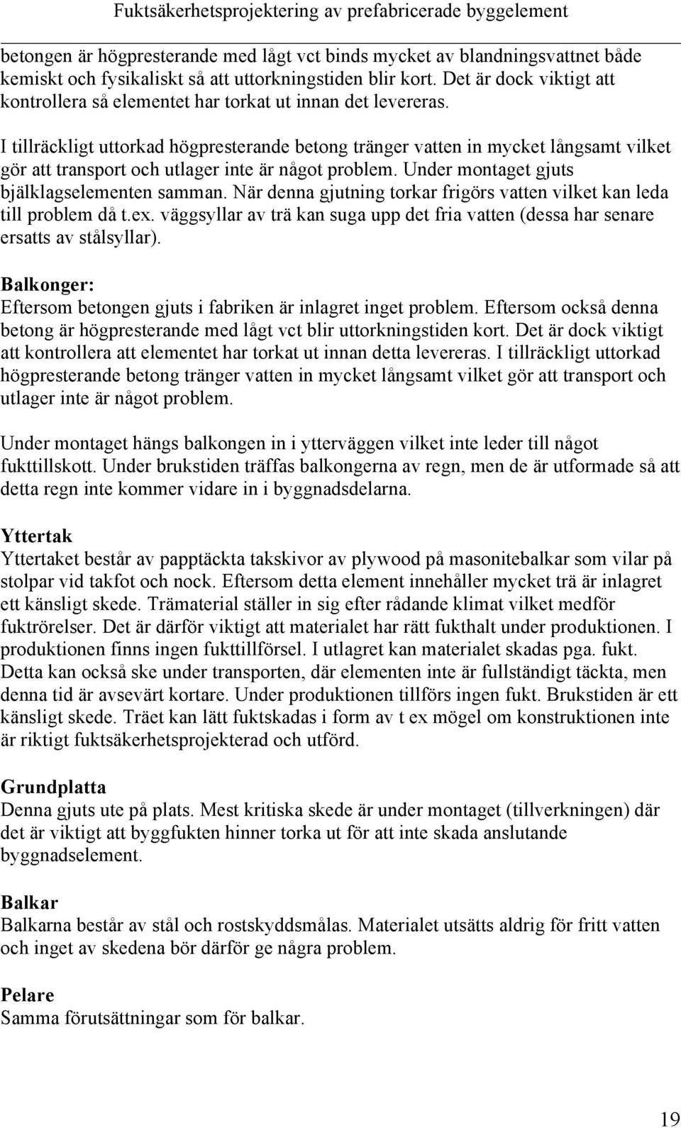 I tillräckligt uttorkad högpresterande betong tränger vatten in mycket långsamt vilket gör att transport och utlager inte är något problem. Under montaget gjuts bjälklagselementen samman.