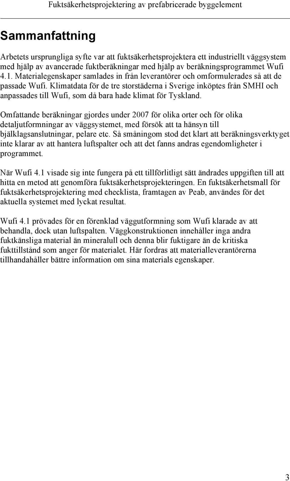 Klimatdata för de tre storstäderna i Sverige inköptes från SMHI och anpassades till Wufi, som då bara hade klimat för Tyskland.