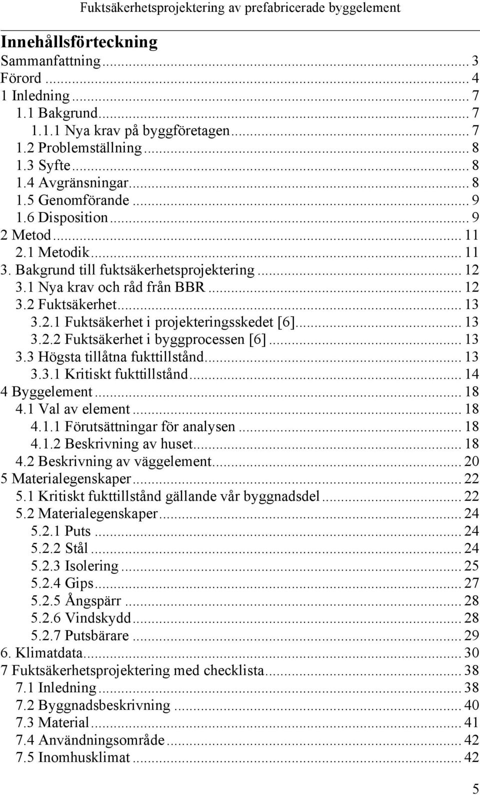 .. 13 3.2.2 Fuktsäkerhet i byggprocessen [6]... 13 3.3 Högsta tillåtna fukttillstånd... 13 3.3.1 Kritiskt fukttillstånd... 14 4 Byggelement... 18 4.1 Val av element... 18 4.1.1 Förutsättningar för analysen.