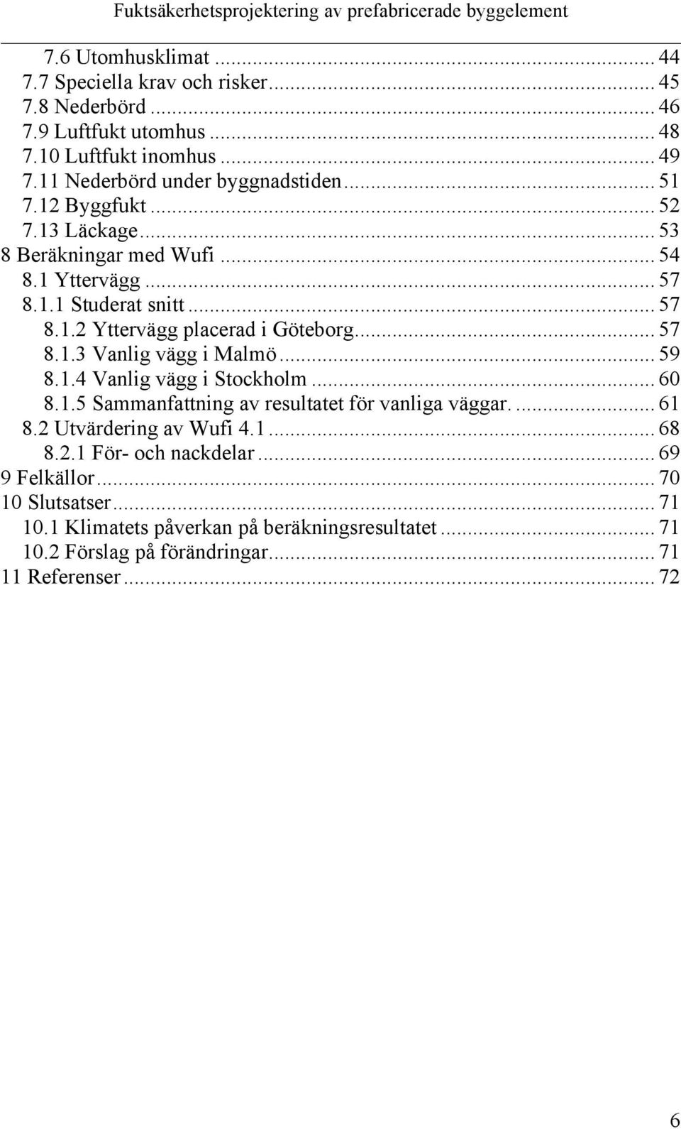 .. 57 8.1.3 Vanlig vägg i Malmö... 59 8.1.4 Vanlig vägg i Stockholm... 60 8.1.5 Sammanfattning av resultatet för vanliga väggar.... 61 8.2 Utvärdering av Wufi 4.1... 68 8.