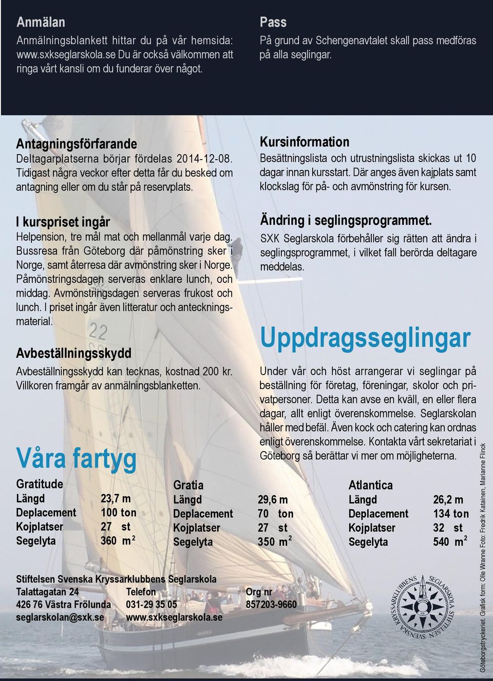 Tidigast några veckor efter detta får du besked om antagning eller om du står på reservplats. Kursinformation Besättningslista och utrustningslista skickas ut 10 dagar innan kursstart.