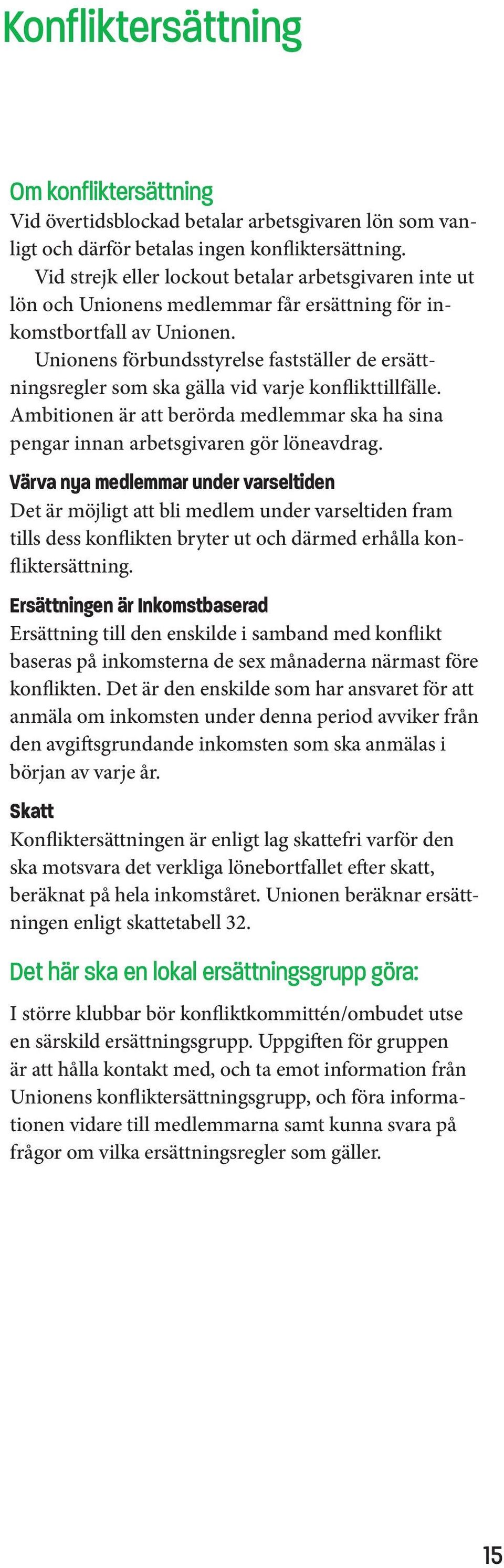 Unionens förbundsstyrelse fastställer de ersättningsregler som ska gälla vid varje konflikttillfälle. Ambitionen är att berörda medlemmar ska ha sina pengar innan arbetsgivaren gör löneavdrag.