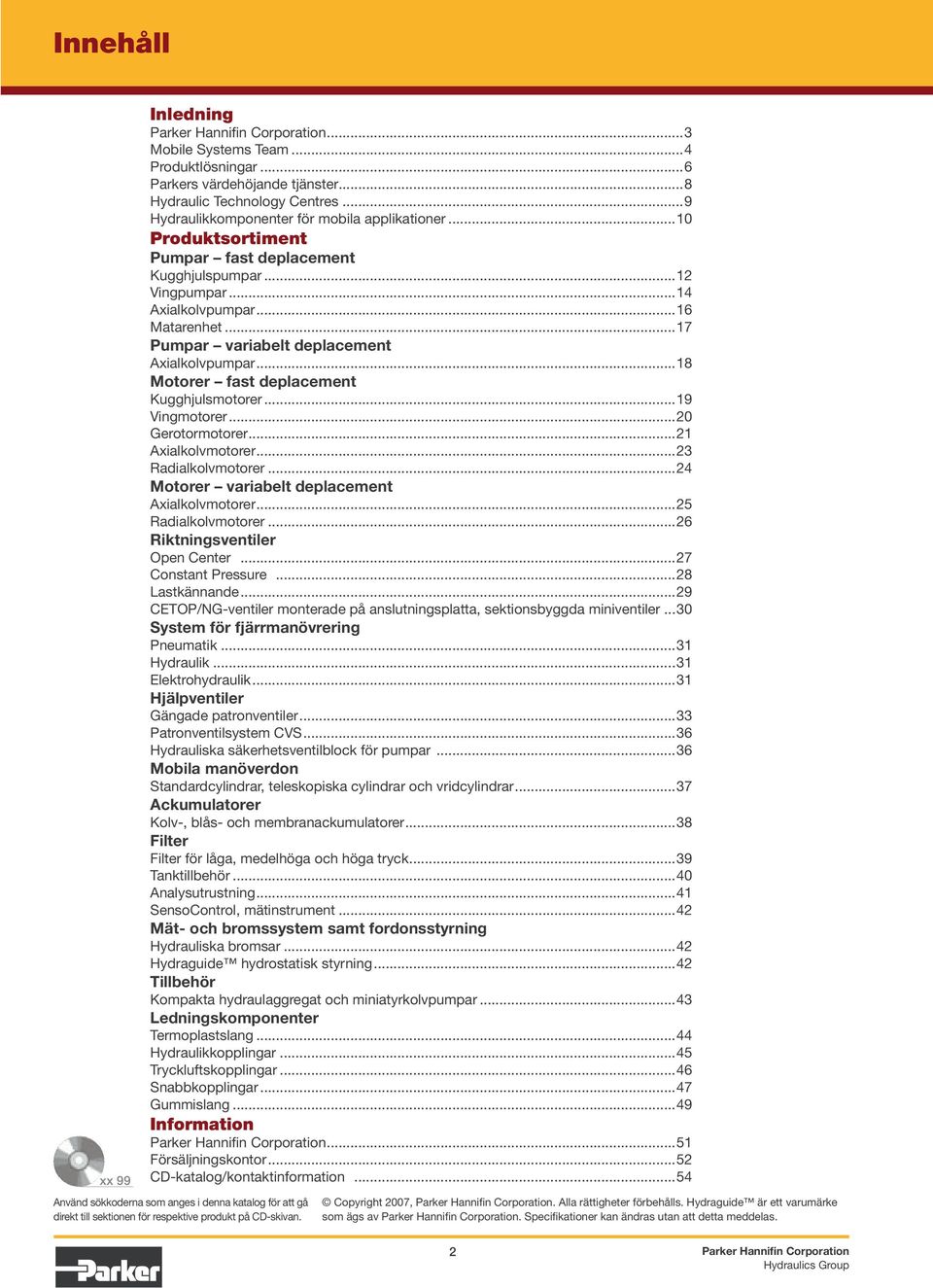 ..17 Pumpar variabelt deplacement Axialkolvpumpar...18 Motorer fast deplacement Kugghjulsmotorer...19 Vingmotorer...20 Gerotormotorer...21 Axialkolvmotorer...23 Radialkolvmotorer.