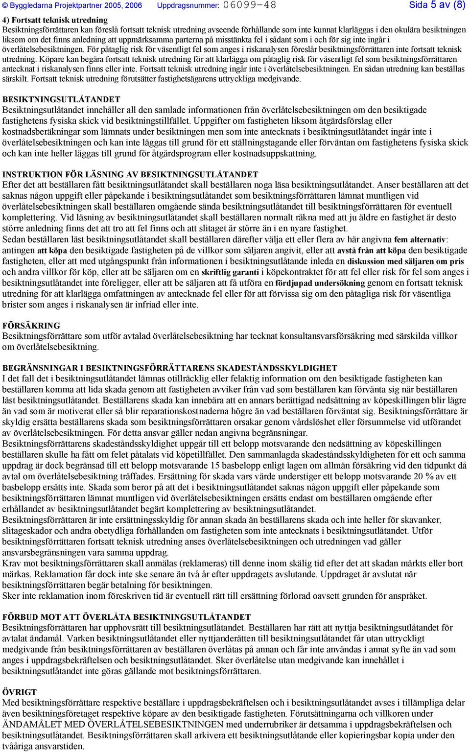 För påtaglig risk för väsentligt fel som anges i riskanalysen föreslår besiktningsförrättaren inte fortsatt teknisk utredning.