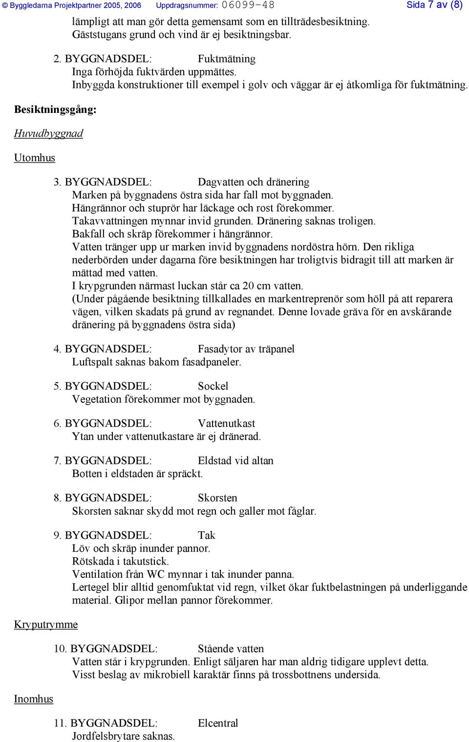 BYGGNADSDEL: Dagvatten och dränering Marken på byggnadens östra sida har fall mot byggnaden. Hängrännor och stuprör har läckage och rost förekommer. Takavvattningen mynnar invid grunden.