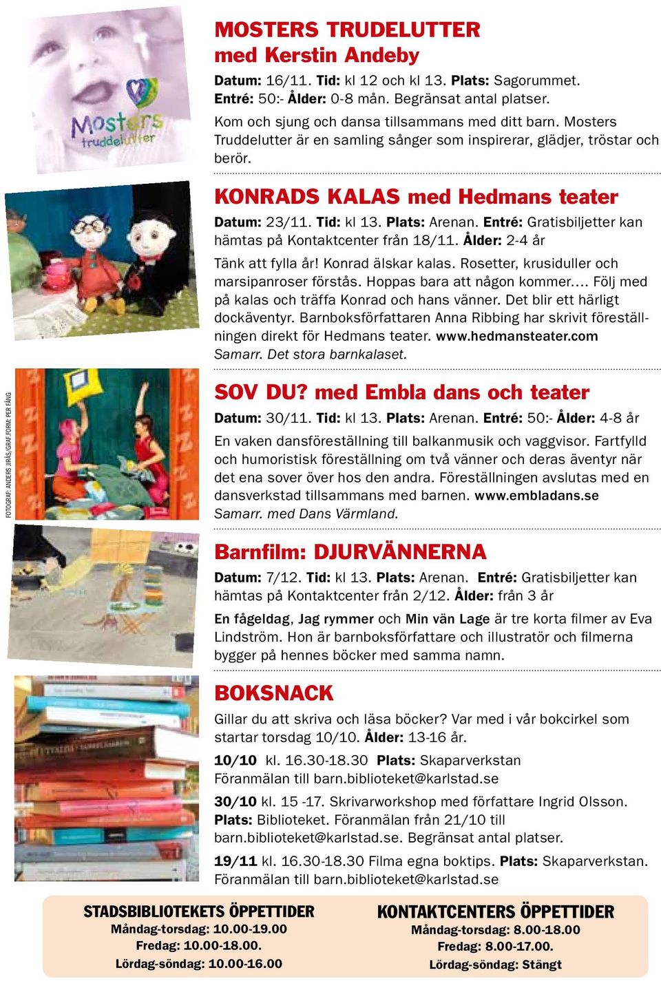 Entré: Gratisbiljetter kan hämtas på Kontaktcenter från 18/11. Ålder: 2-4 år Tänk att fylla år! Konrad älskar kalas. Rosetter, krusiduller och marsipanroser förstås. Hoppas bara att någon kommer.