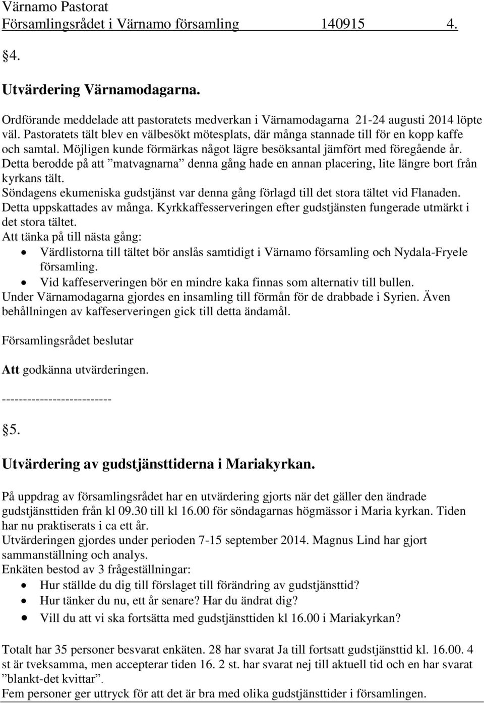 Detta berodde på att matvagnarna denna gång hade en annan placering, lite längre bort från kyrkans tält. Söndagens ekumeniska gudstjänst var denna gång förlagd till det stora tältet vid Flanaden.