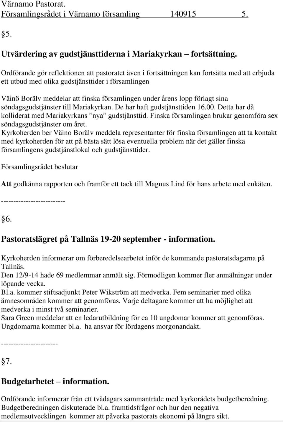 årens lopp förlagt sina söndagsgudstjänster till Mariakyrkan. De har haft gudstjänsttiden 16.00. Detta har då kolliderat med Mariakyrkans nya gudstjänsttid.