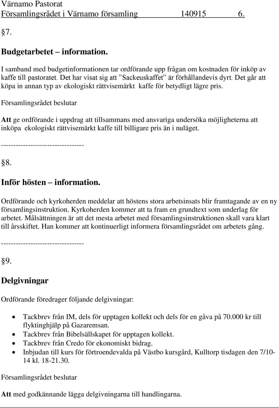 Att ge ordförande i uppdrag att tillsammans med ansvariga undersöka möjligheterna att inköpa ekologiskt rättvisemärkt kaffe till billigare pris än i nuläget. ---------------------------------- 8.