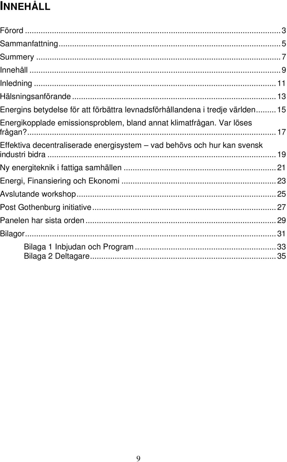 Var löses frågan?... 17 Effektiva decentraliserade energisystem vad behövs och hur kan svensk industri bidra... 19 Ny energiteknik i fattiga samhällen.