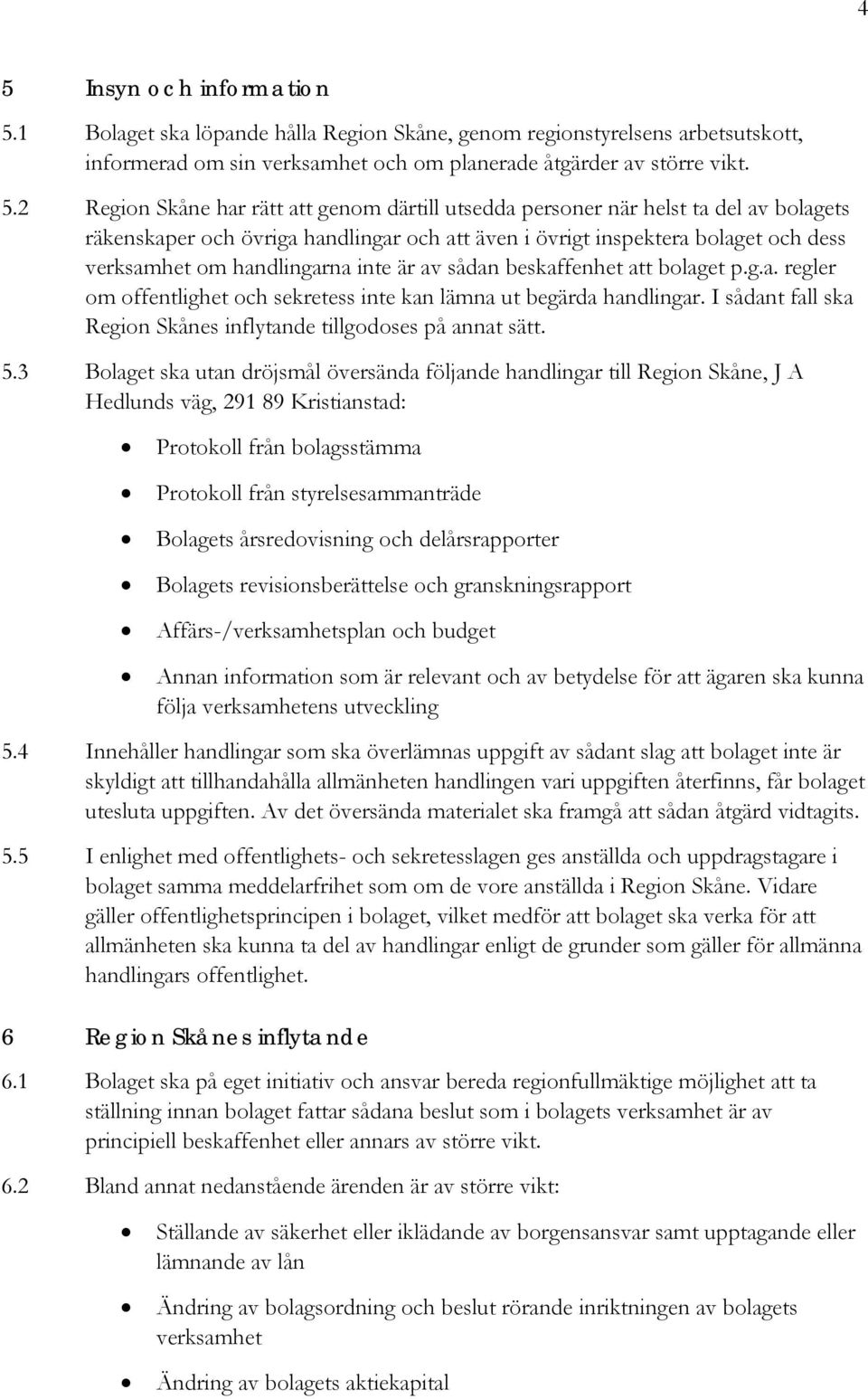 beskaffenhet att bolaget p.g.a. regler om offentlighet och sekretess inte kan lämna ut begärda handlingar. I sådant fall ska Region Skånes inflytande tillgodoses på annat sätt. 5.