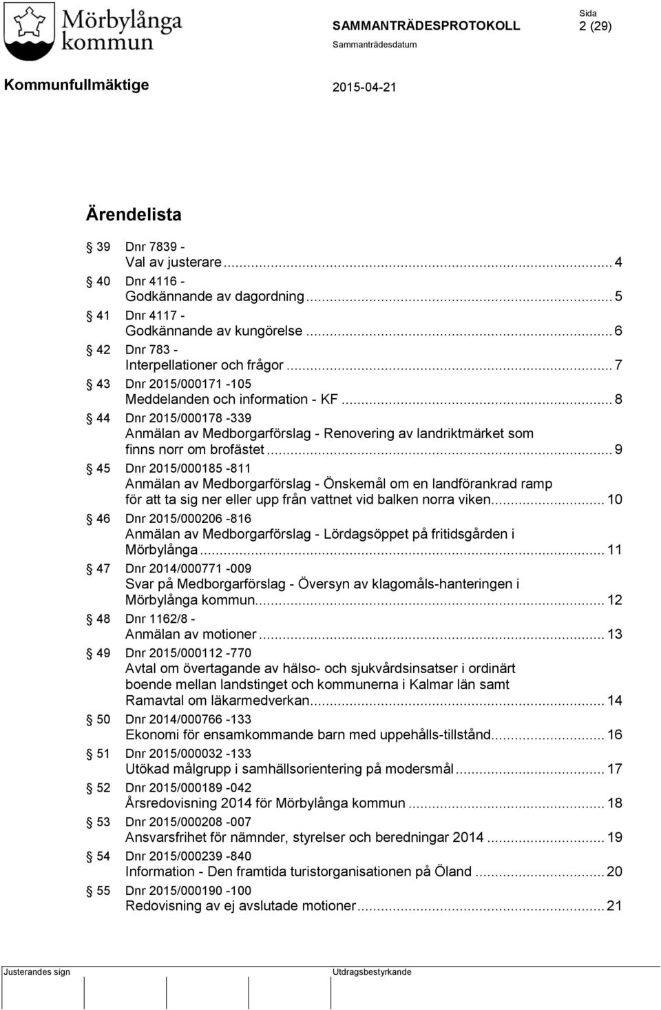 .. 9 45 Dnr 2015/000185-811 Anmälan av Medborgarförslag - Önskemål om en landförankrad ramp för att ta sig ner eller upp från vattnet vid balken norra viken.