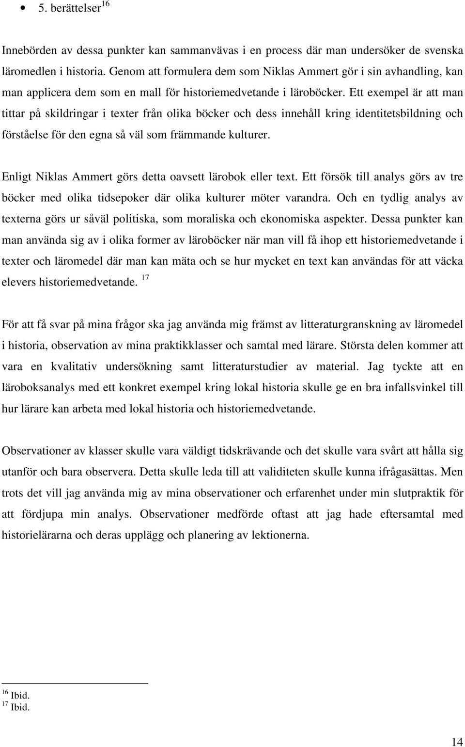 Ett exempel är att man tittar på skildringar i texter från olika böcker och dess innehåll kring identitetsbildning och förståelse för den egna så väl som främmande kulturer.