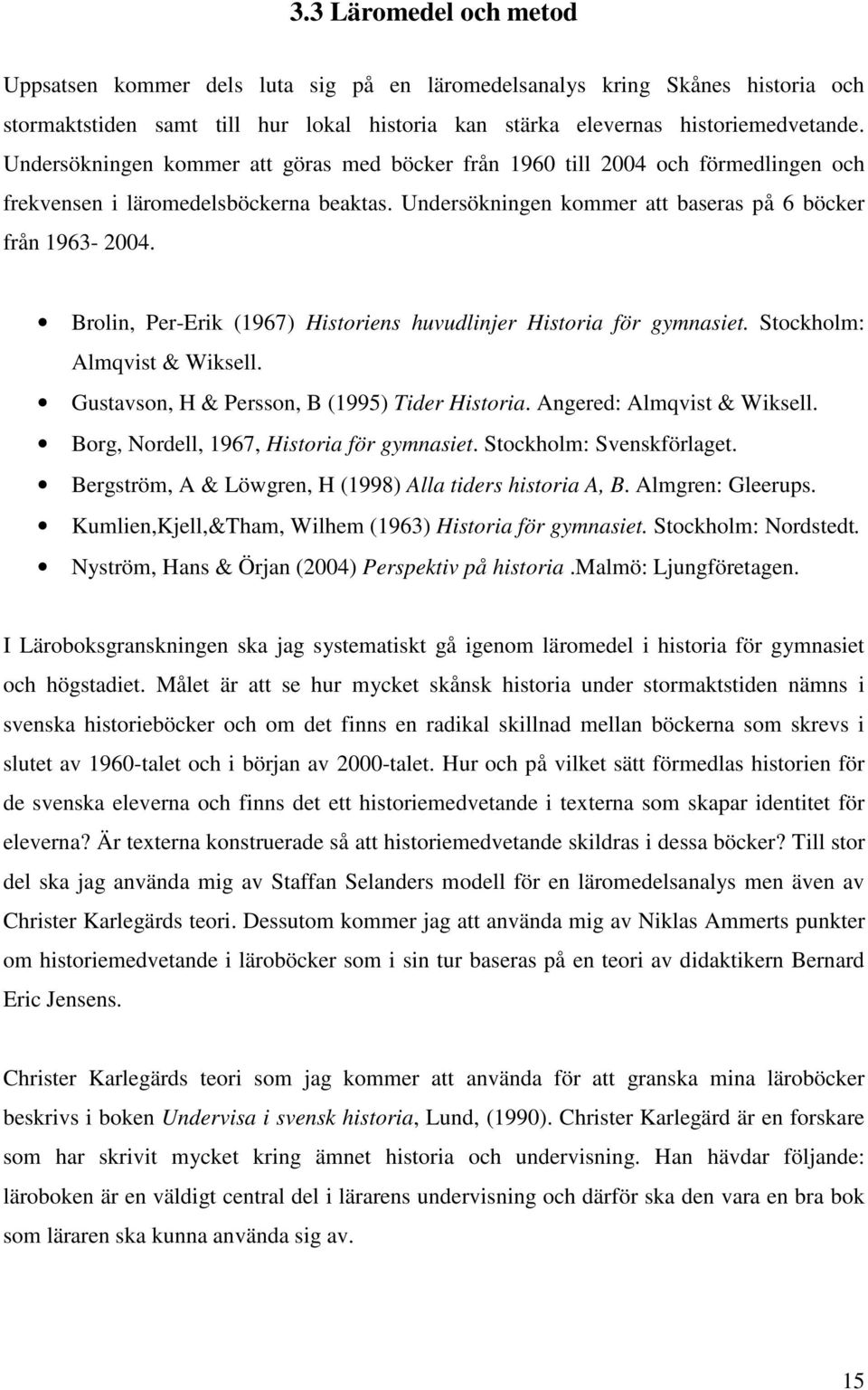 Brolin, Per-Erik (1967) Historiens huvudlinjer Historia för gymnasiet. Stockholm: Almqvist & Wiksell. Gustavson, H & Persson, B (1995) Tider Historia. Angered: Almqvist & Wiksell.