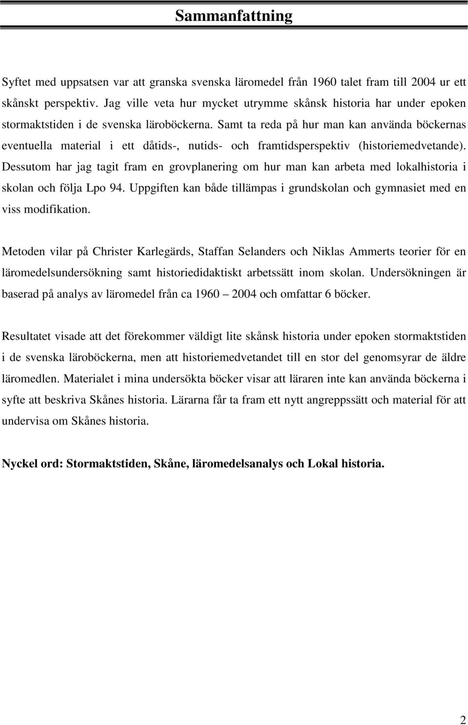 Samt ta reda på hur man kan använda böckernas eventuella material i ett dåtids-, nutids- och framtidsperspektiv (historiemedvetande).