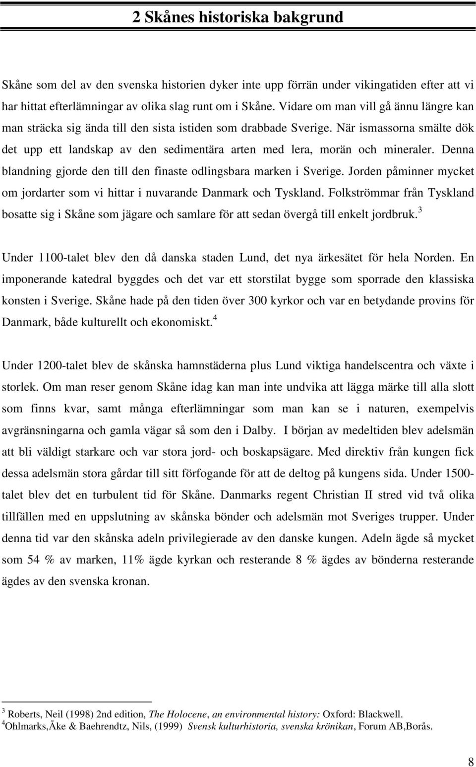 När ismassorna smälte dök det upp ett landskap av den sedimentära arten med lera, morän och mineraler. Denna blandning gjorde den till den finaste odlingsbara marken i Sverige.