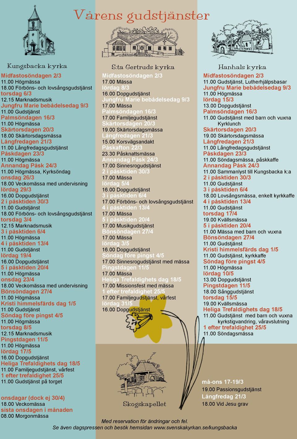 00 Veckomässa med undervisning lördag 29/3 16.00 Dopgudstjänst 2 i påsktiden 30/3 11.00 Gudstjänst 18.00 Förböns- och lovsångsgudstjänst torsdag 3/4 12.