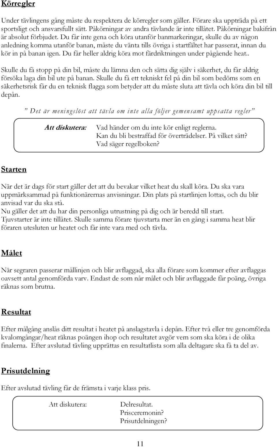 Du får inte gena och köra utanför banmarkeringar, skulle du av någon anledning komma utanför banan, måste du vänta tills övriga i startfältet har passerat, innan du kör in på banan igen.