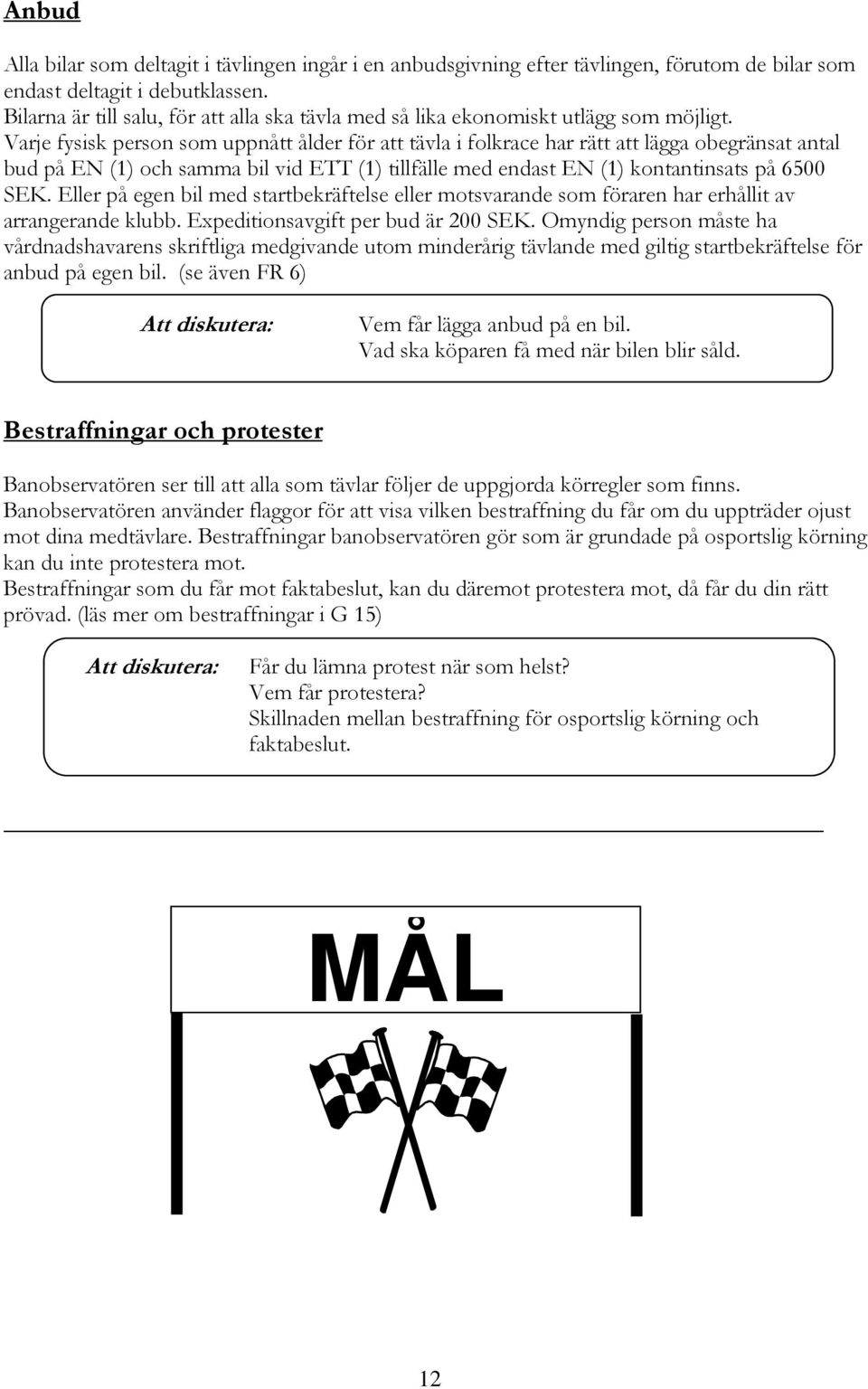 Varje fysisk person som uppnått ålder för att tävla i folkrace har rätt att lägga obegränsat antal bud på EN (1) och samma bil vid ETT (1) tillfälle med endast EN (1) kontantinsats på 6500 SEK.