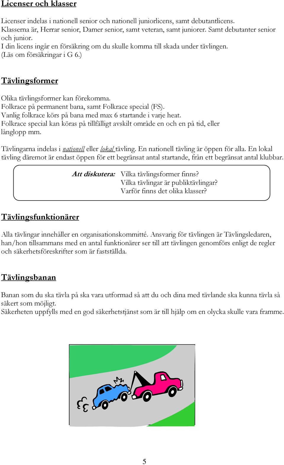 Folkrace på permanent bana, samt Folkrace special (FS). Vanlig folkrace körs på bana med max 6 startande i varje heat.