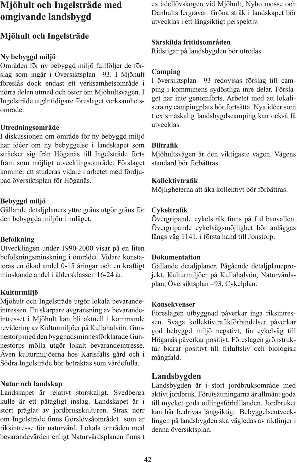 Utredningsområde I diskussionen om område för ny bebyggd miljö har idéer om ny bebyggelse i landskapet som sträcker sig från Höganäs till Ingelsträde förts fram som möjligt utvecklingsområde.