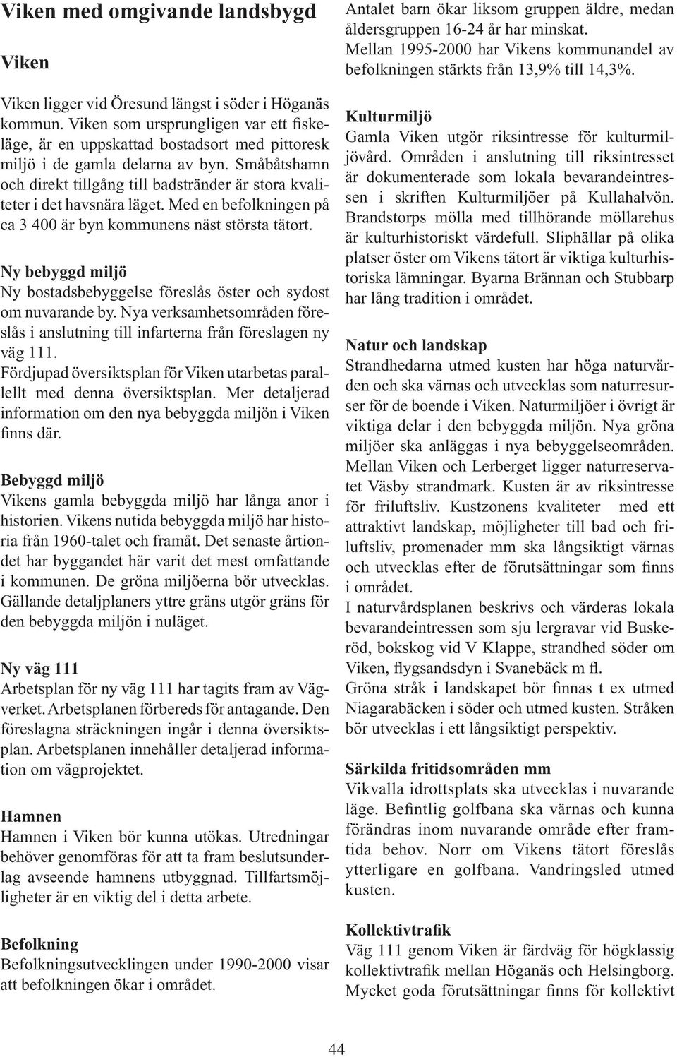 Småbåtshamn och direkt tillgång till badstränder är stora kvaliteter i det havsnära läget. Med en befolkningen på ca 3 400 är byn kommunens näst största tätort.
