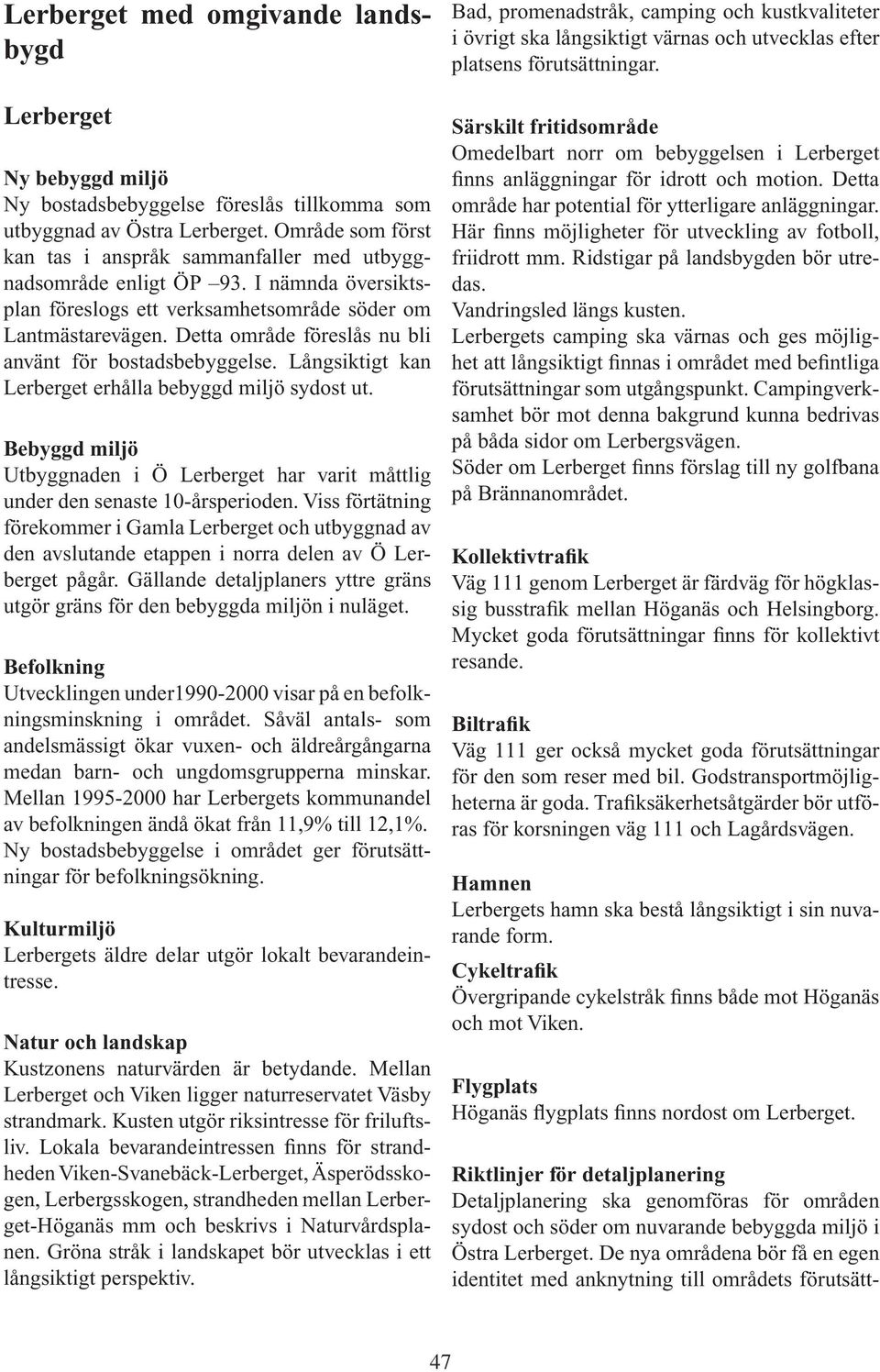 Detta område föreslås nu bli använt för bostadsbebyggelse. Långsiktigt kan Lerberget erhålla bebyggd miljö sydost ut.