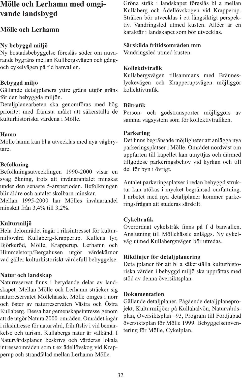 Detaljplanearbeten ska genomföras med hög prioritet med främsta målet att säkerställa de kulturhistoriska värdena i Mölle. Hamn Mölle hamn kan bl a utvecklas med nya vågbrytare.