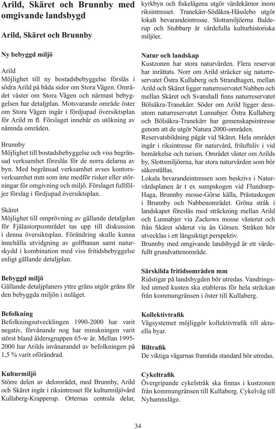 Förslaget innebär en utökning av nämnda områden. Brunnby Möjlighet till bostadsbebyggelse och viss begränsad verksamhet föreslås för de norra delarna av byn.