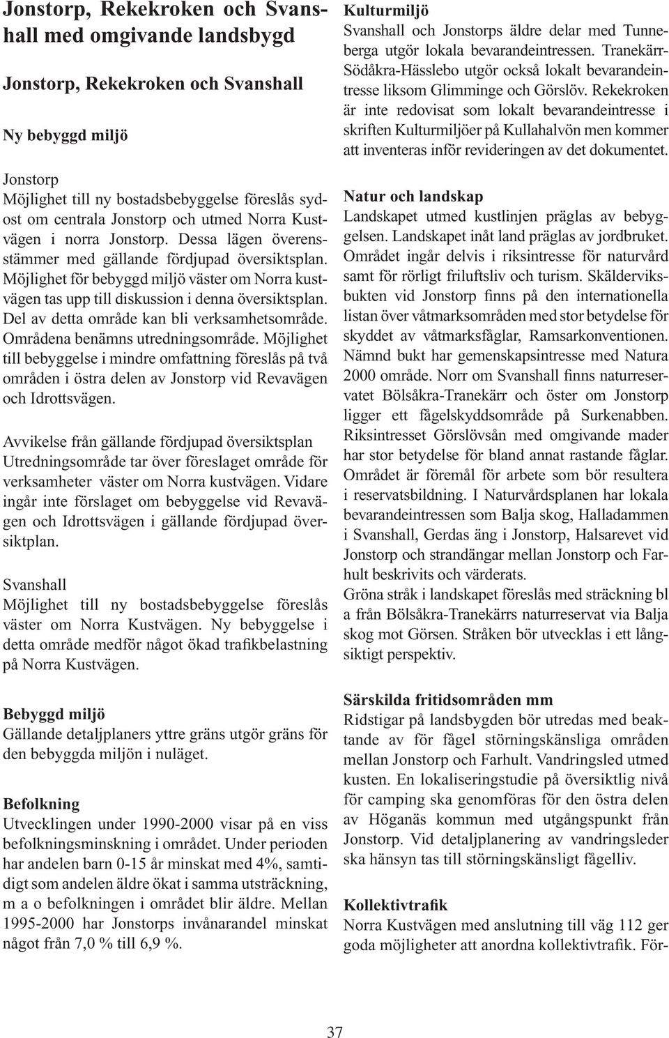 Möjlighet för bebyggd miljö väster om Norra kustvägen tas upp till diskussion i denna översiktsplan. Del av detta område kan bli verksamhetsområde. Områdena benämns utredningsområde.