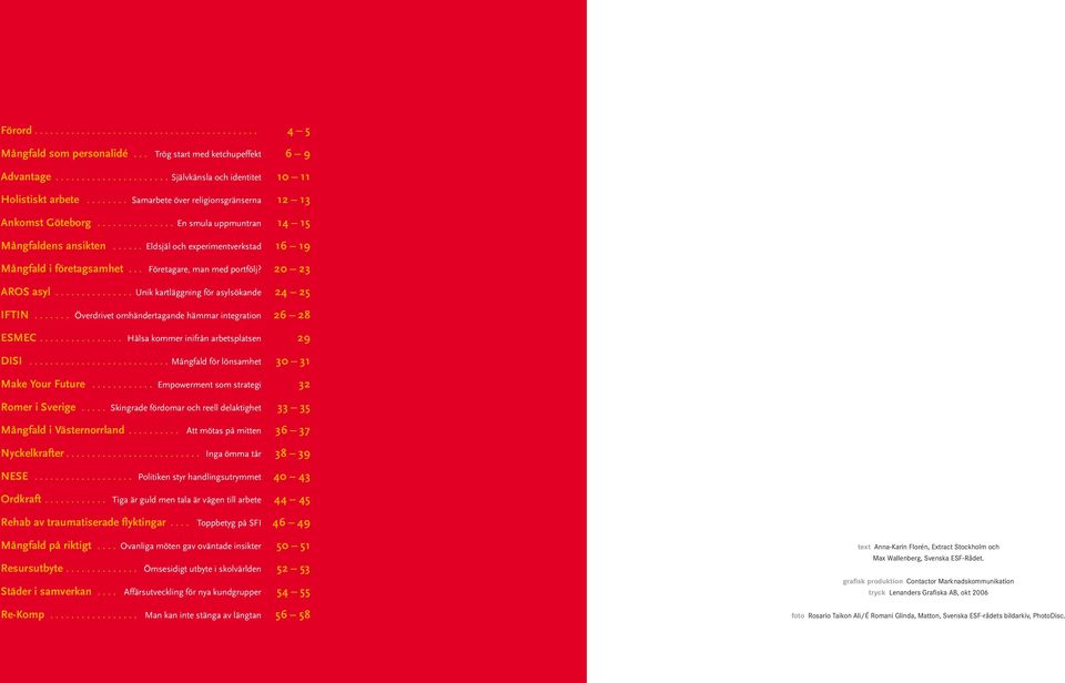 .. Företagare, man med portfölj? 20 23 AROS asyl.............. Unik kartläggning för asylsökande 24 25 IFTIN....... Överdrivet omhändertagande hämmar integration 26 28 ESMEC.