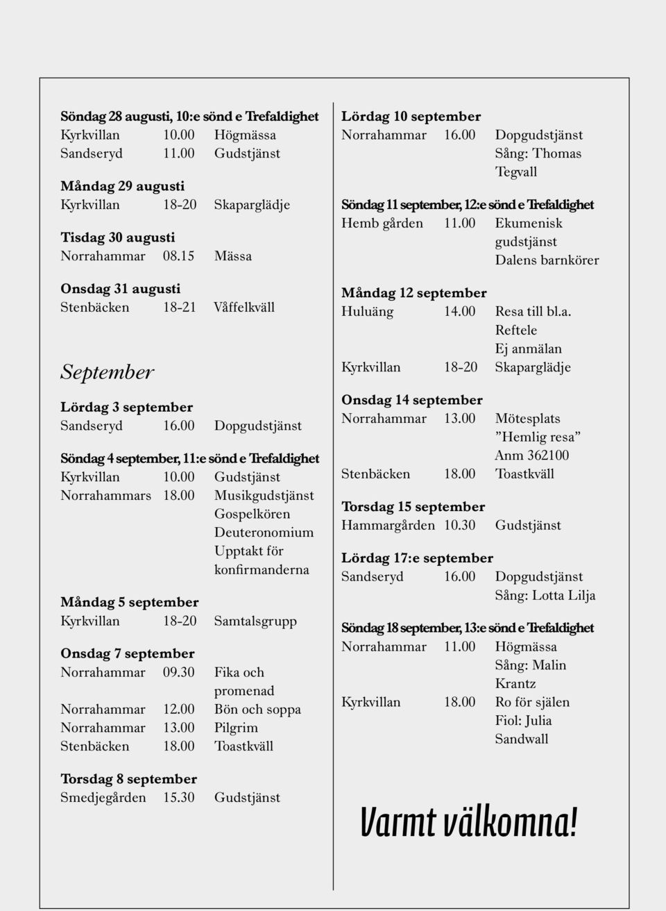 00 Gudstjänst Norrahammars 18.00 Musikgudstjänst Gospelkören Deuteronomium Upptakt för konfirmanderna Måndag 5 september Kyrkvillan 18-20 Samtalsgrupp Onsdag 7 september Norrahammar 09.