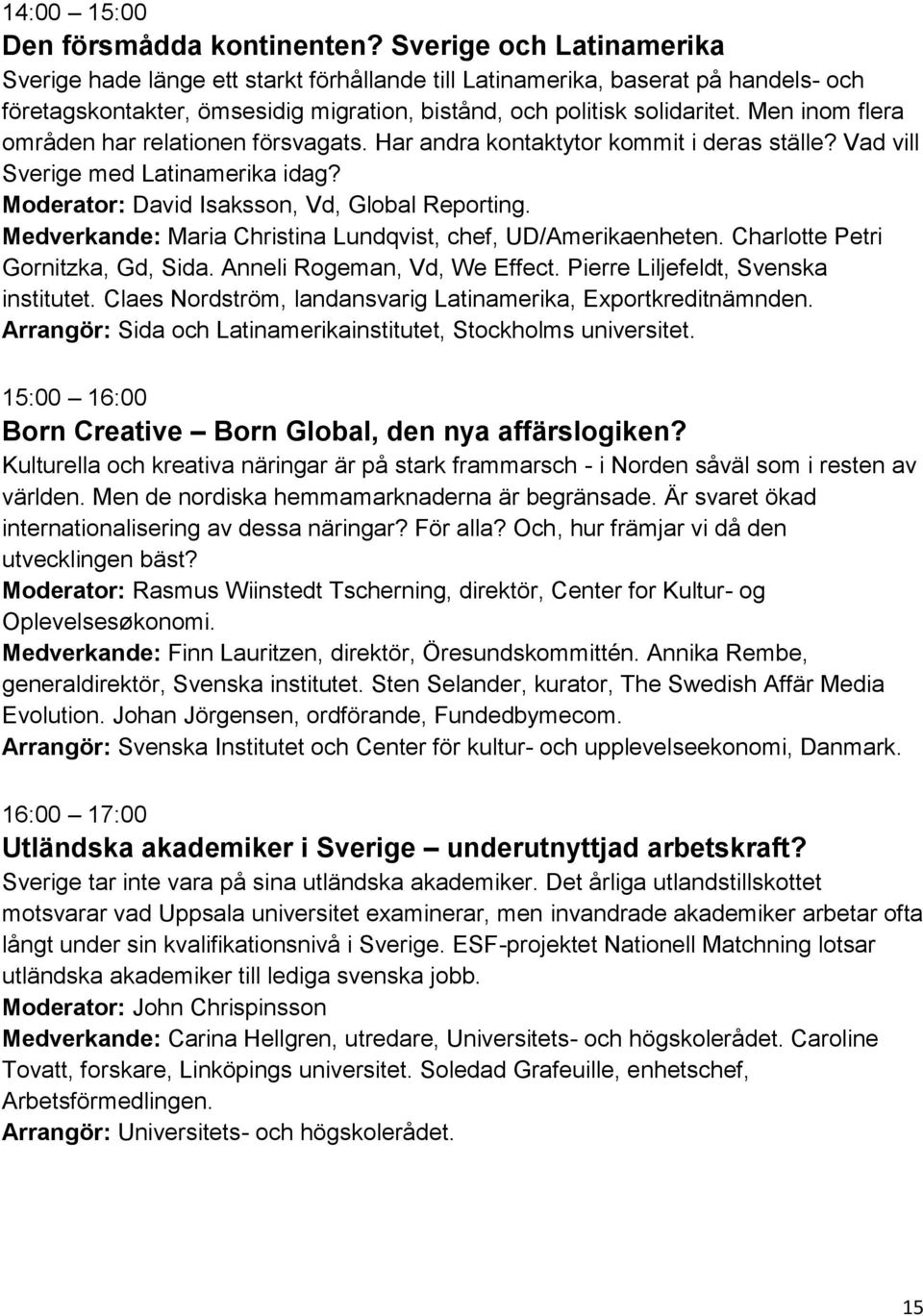 Men inom flera områden har relationen försvagats. Har andra kontaktytor kommit i deras ställe? Vad vill Sverige med Latinamerika idag? Moderator: David Isaksson, Vd, Global Reporting.