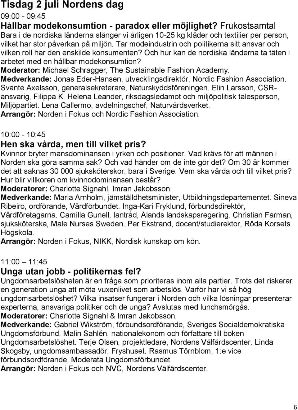 Tar modeindustrin och politikerna sitt ansvar och vilken roll har den enskilde konsumenten? Och hur kan de nordiska länderna ta täten i arbetet med en hållbar modekonsumtion?