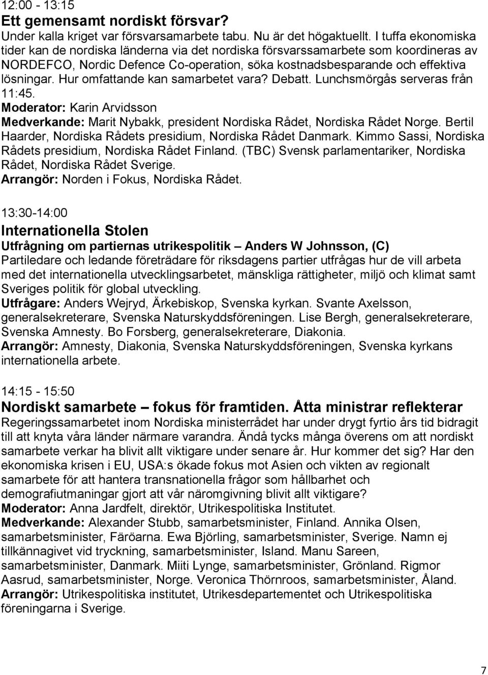 Hur omfattande kan samarbetet vara? Debatt. Lunchsmörgås serveras från 11:45. Moderator: Karin Arvidsson Medverkande: Marit Nybakk, president Nordiska Rådet, Nordiska Rådet Norge.