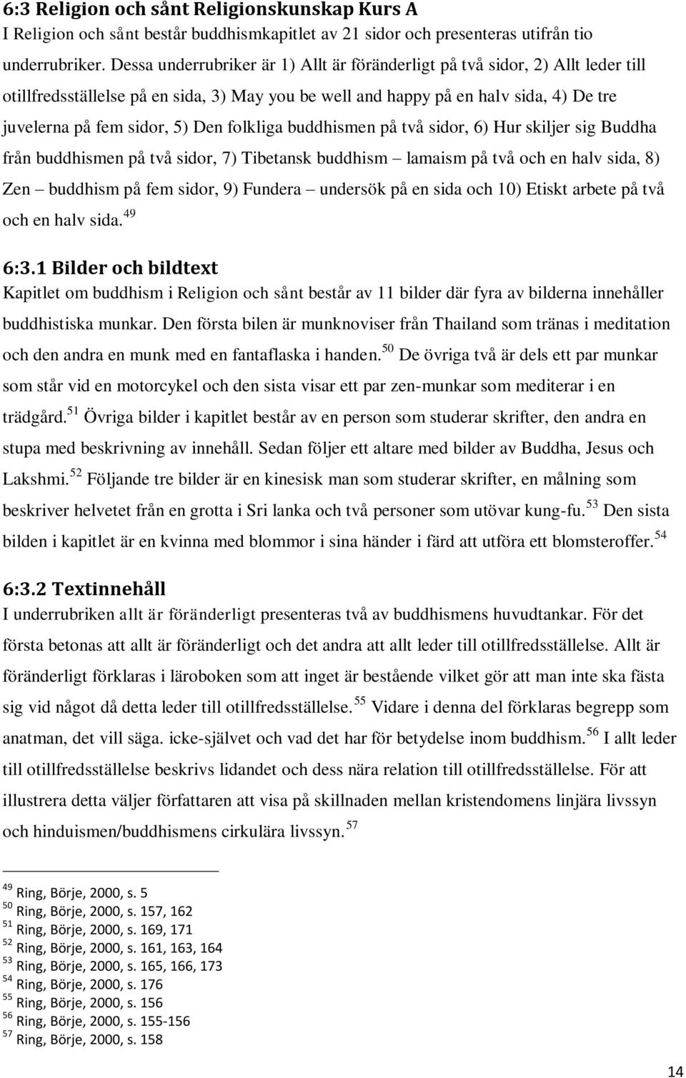 folkliga buddhismen på två sidor, 6) Hur skiljer sig Buddha från buddhismen på två sidor, 7) Tibetansk buddhism lamaism på två och en halv sida, 8) Zen buddhism på fem sidor, 9) Fundera undersök på