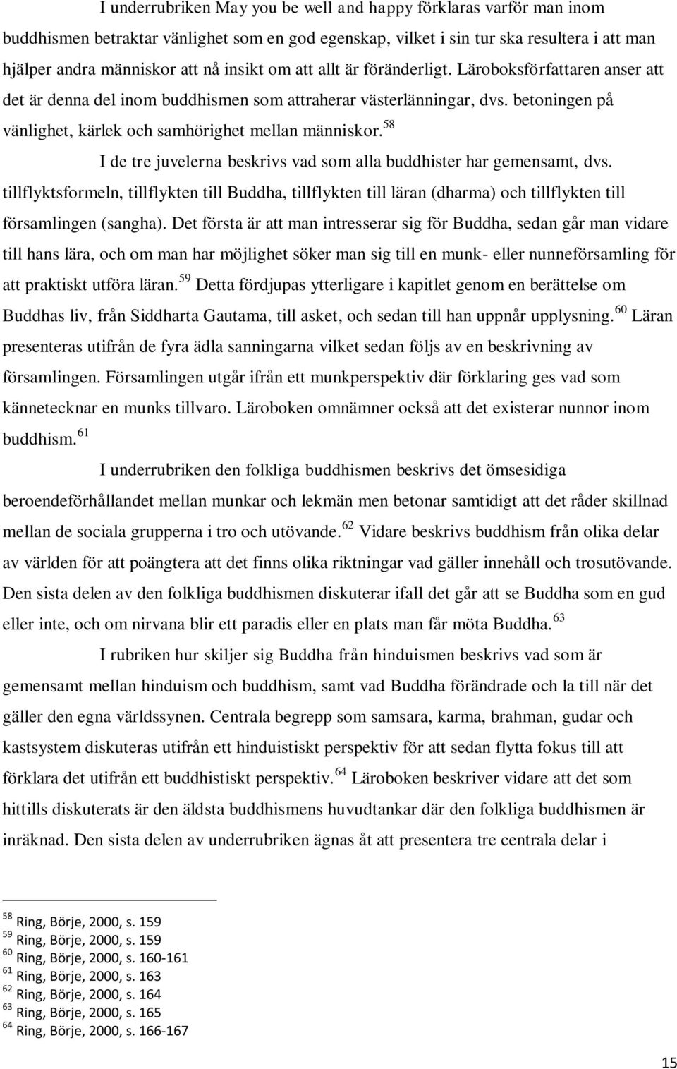 58 I de tre juvelerna beskrivs vad som alla buddhister har gemensamt, dvs. tillflyktsformeln, tillflykten till Buddha, tillflykten till läran (dharma) och tillflykten till församlingen (sangha).