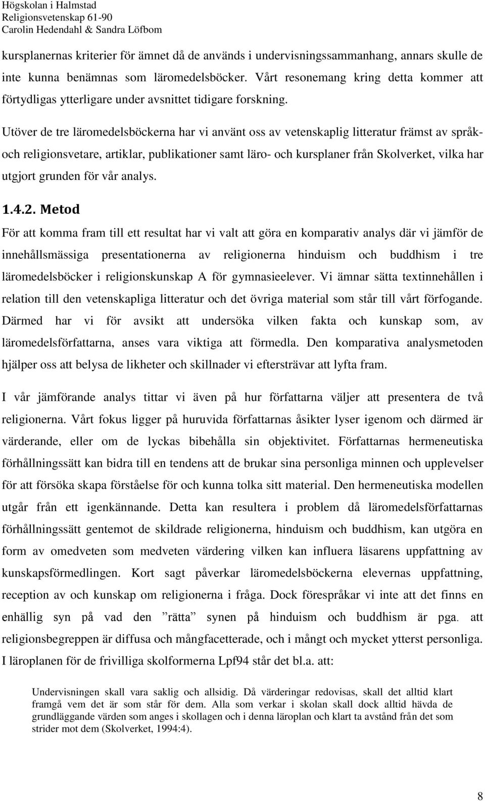 Utöver de tre läromedelsböckerna har vi använt oss av vetenskaplig litteratur främst av språk- och religionsvetare, artiklar, publikationer samt läro- och kursplaner från Skolverket, vilka har