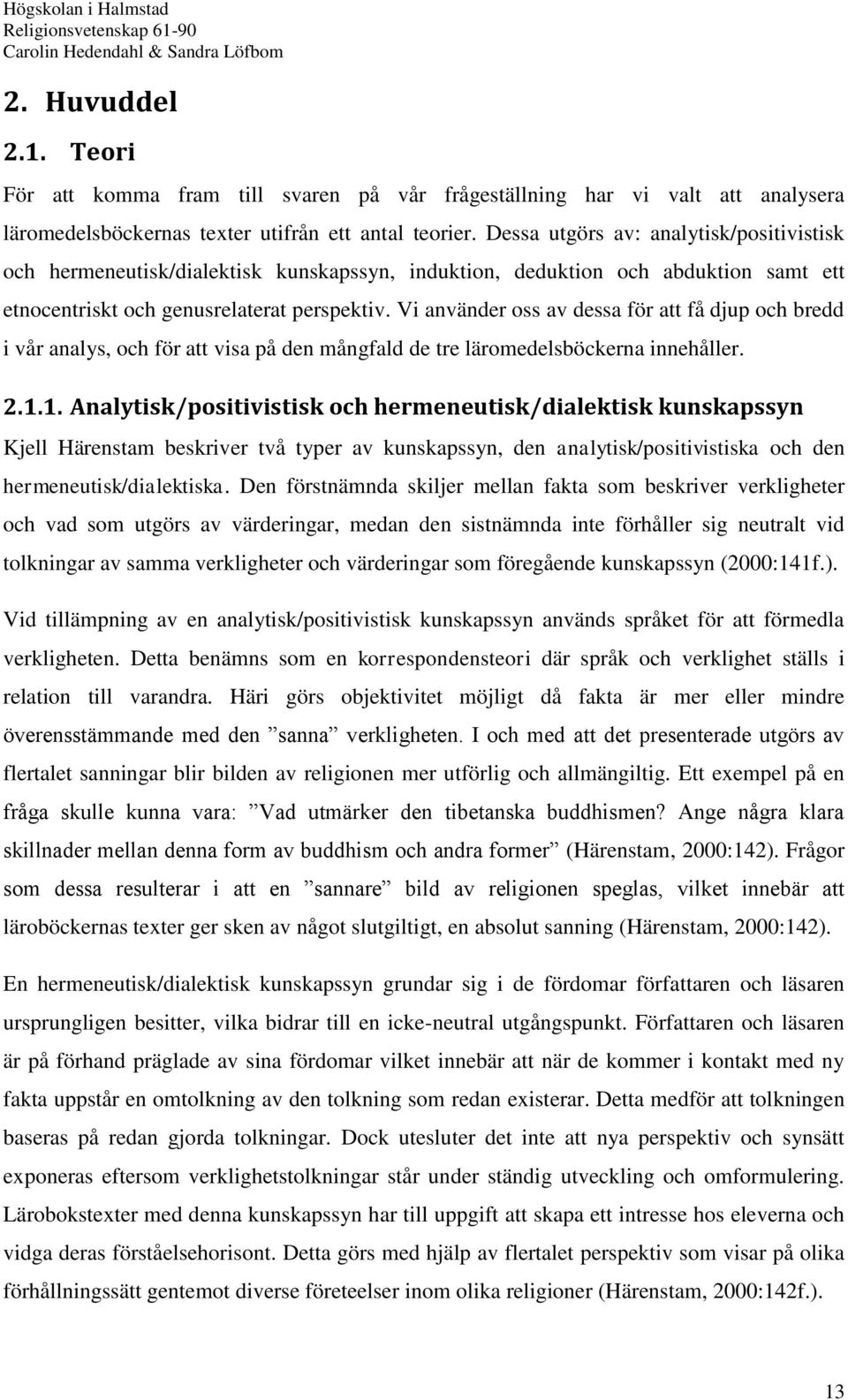 Vi använder oss av dessa för att få djup och bredd i vår analys, och för att visa på den mångfald de tre läromedelsböckerna innehåller. 2.1.