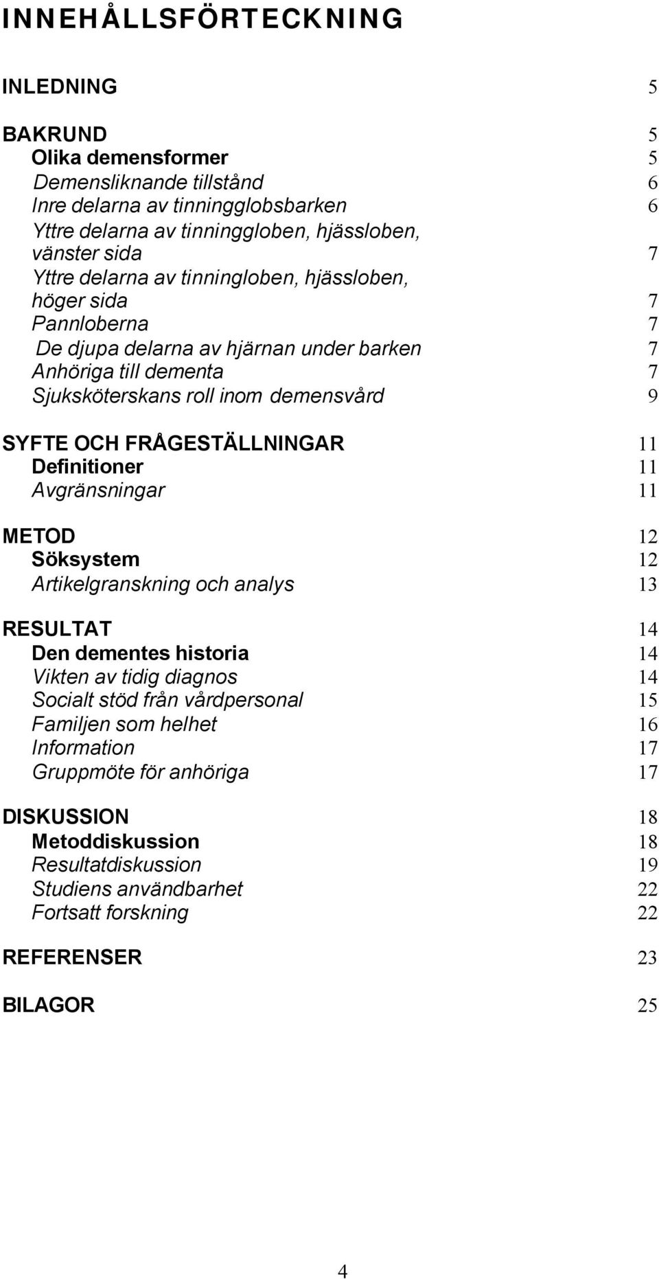 FRÅGESTÄLLNINGAR 11 Definitioner 11 Avgränsningar 11 METOD 12 Söksystem 12 Artikelgranskning och analys 13 RESULTAT 14 Den dementes historia 14 Vikten av tidig diagnos 14 Socialt stöd från