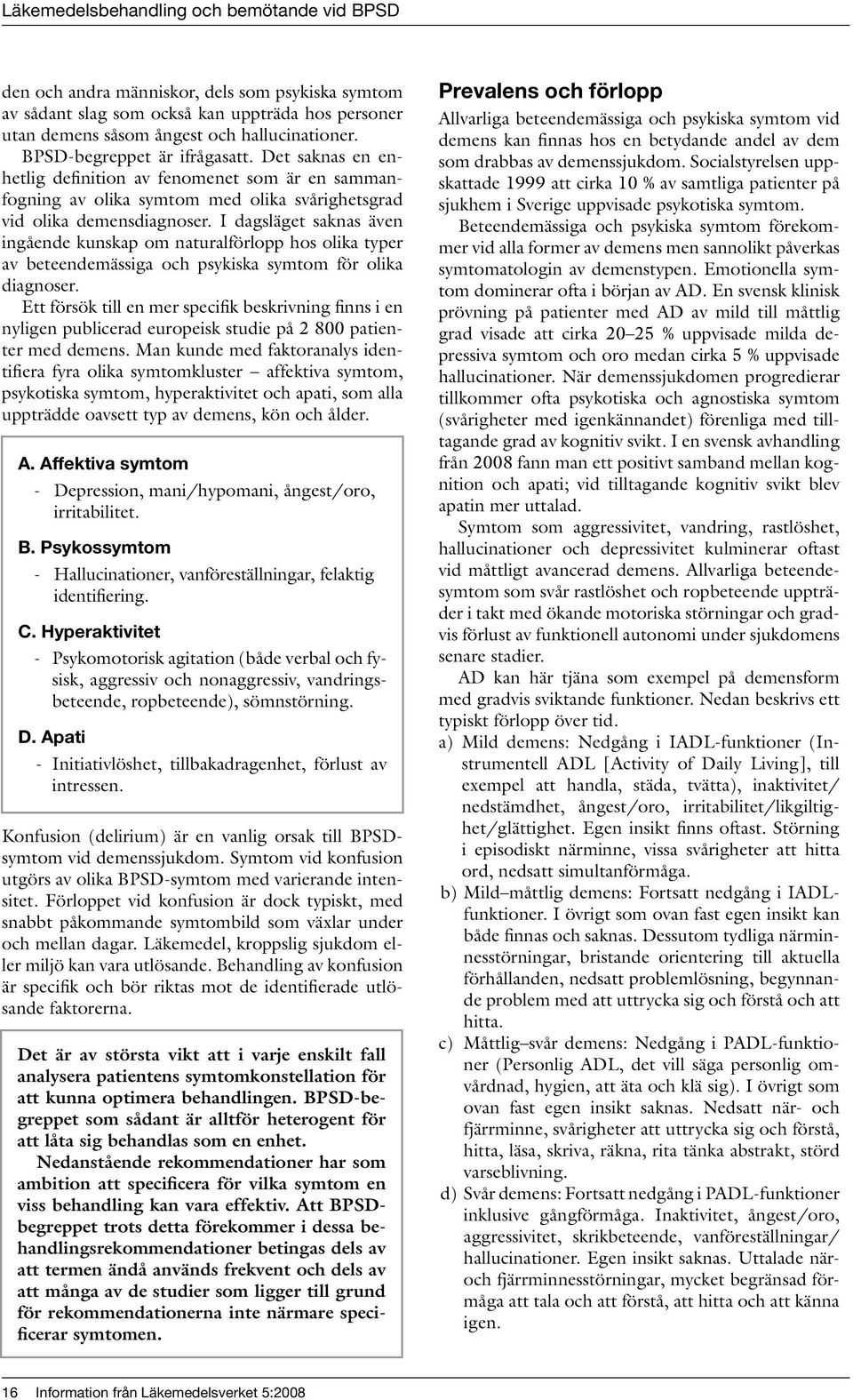 I dagsläget saknas även ingående kunskap om naturalförlopp hos olika typer av beteendemässiga och psykiska symtom för olika diagnoser.