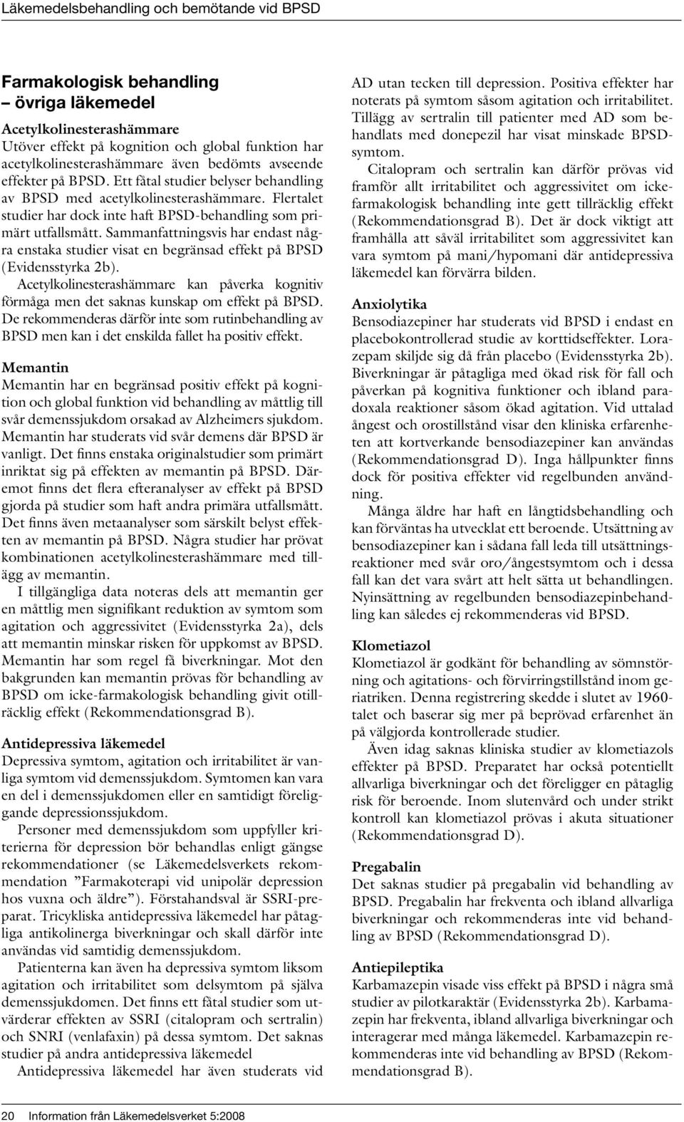 Sammanfattningsvis har endast några enstaka studier visat en begränsad effekt på BPSD (Evidensstyrka 2b).
