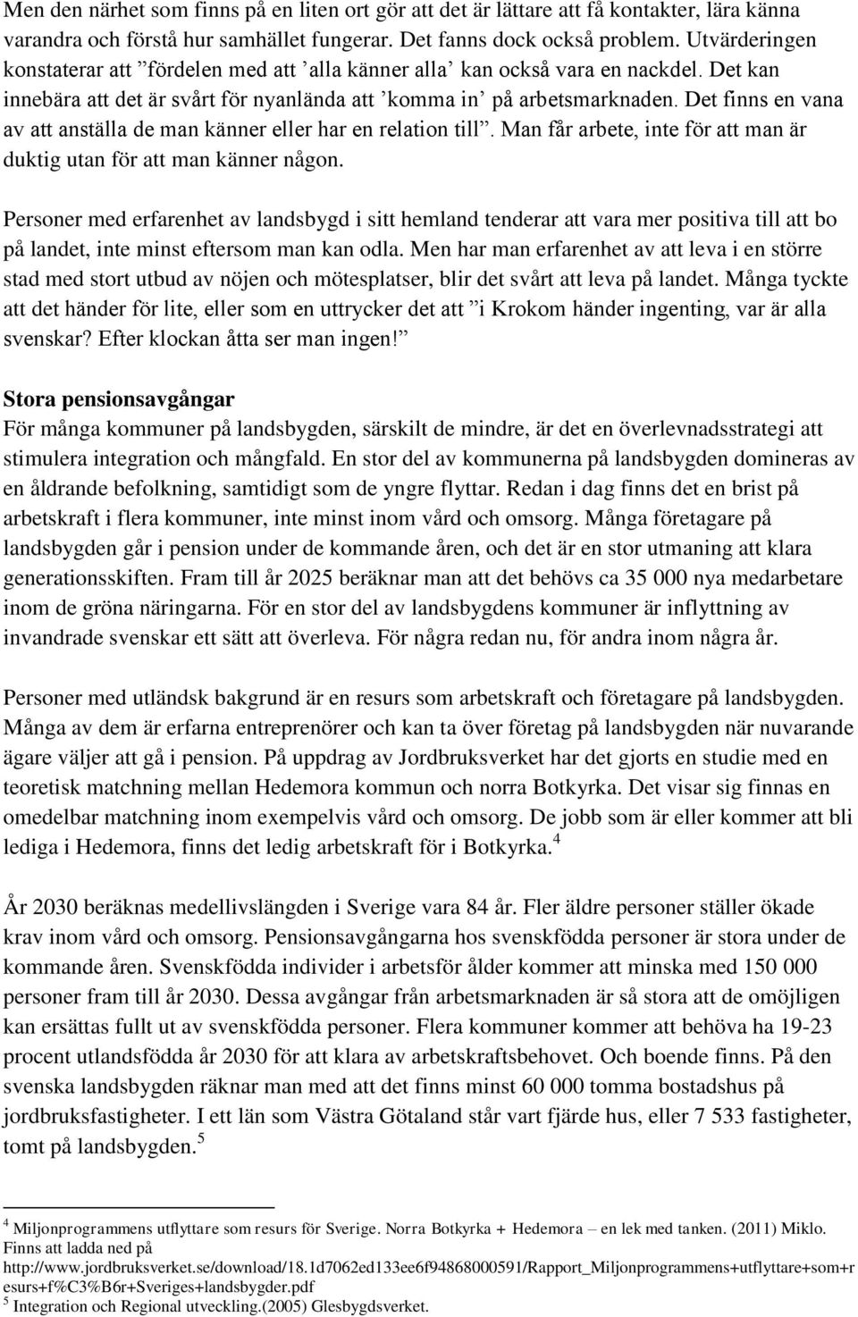 Det finns en vana av att anställa de man känner eller har en relation till. Man får arbete, inte för att man är duktig utan för att man känner någon.