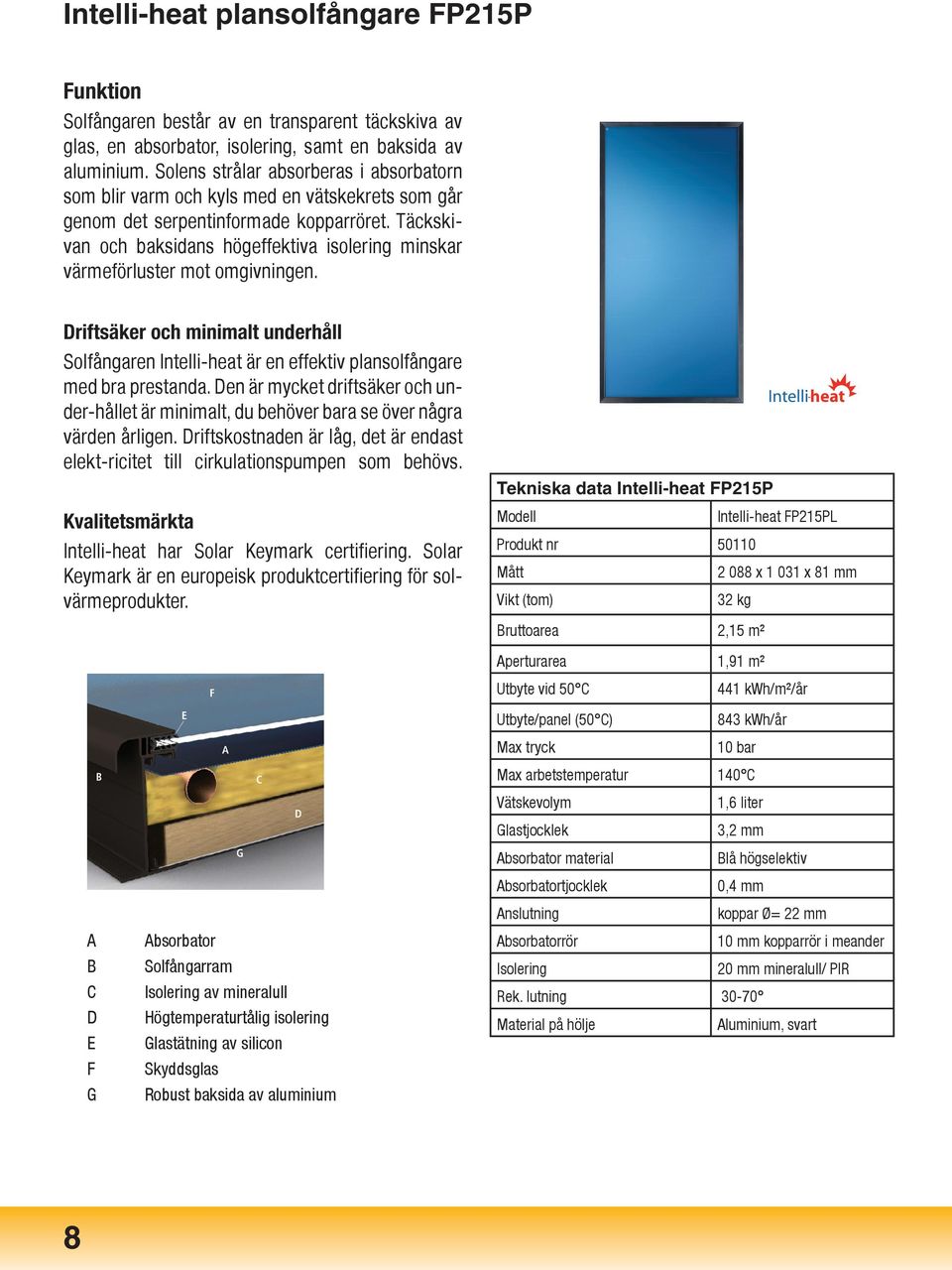 Täckskivan och baksidans högeffektiva isolering minskar värmeförluster mot omgivningen. Driftsäker och minimalt underhåll Solfångaren Intelli-heat är en effektiv plansolfångare med bra prestanda.