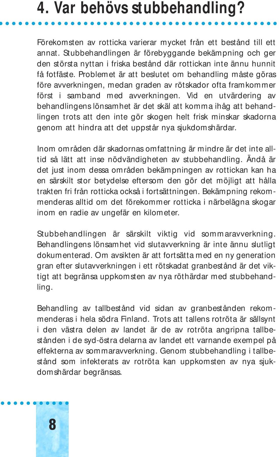 Problemet är att beslutet om behandling måste göras före avverkningen, medan graden av rötskador ofta framkommer först i samband med avverkningen.