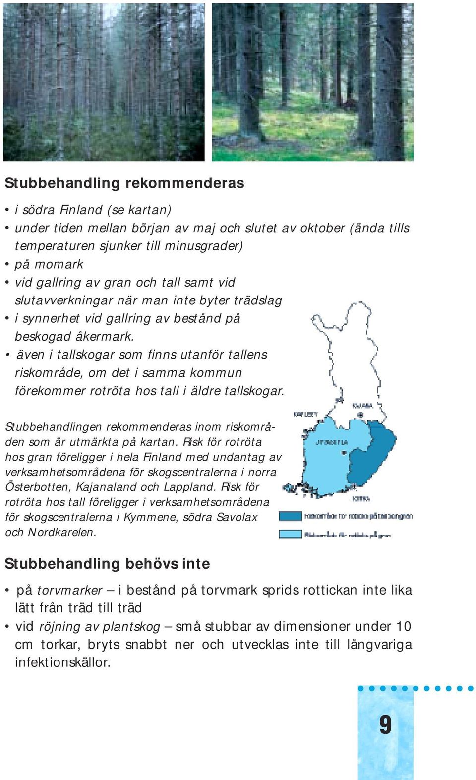 även i tallskogar som finns utanför tallens riskområde, om det i samma kommun förekommer rotröta hos tall i äldre tallskogar. Stubbehandlingen rekommenderas inom riskområden som är utmärkta på kartan.