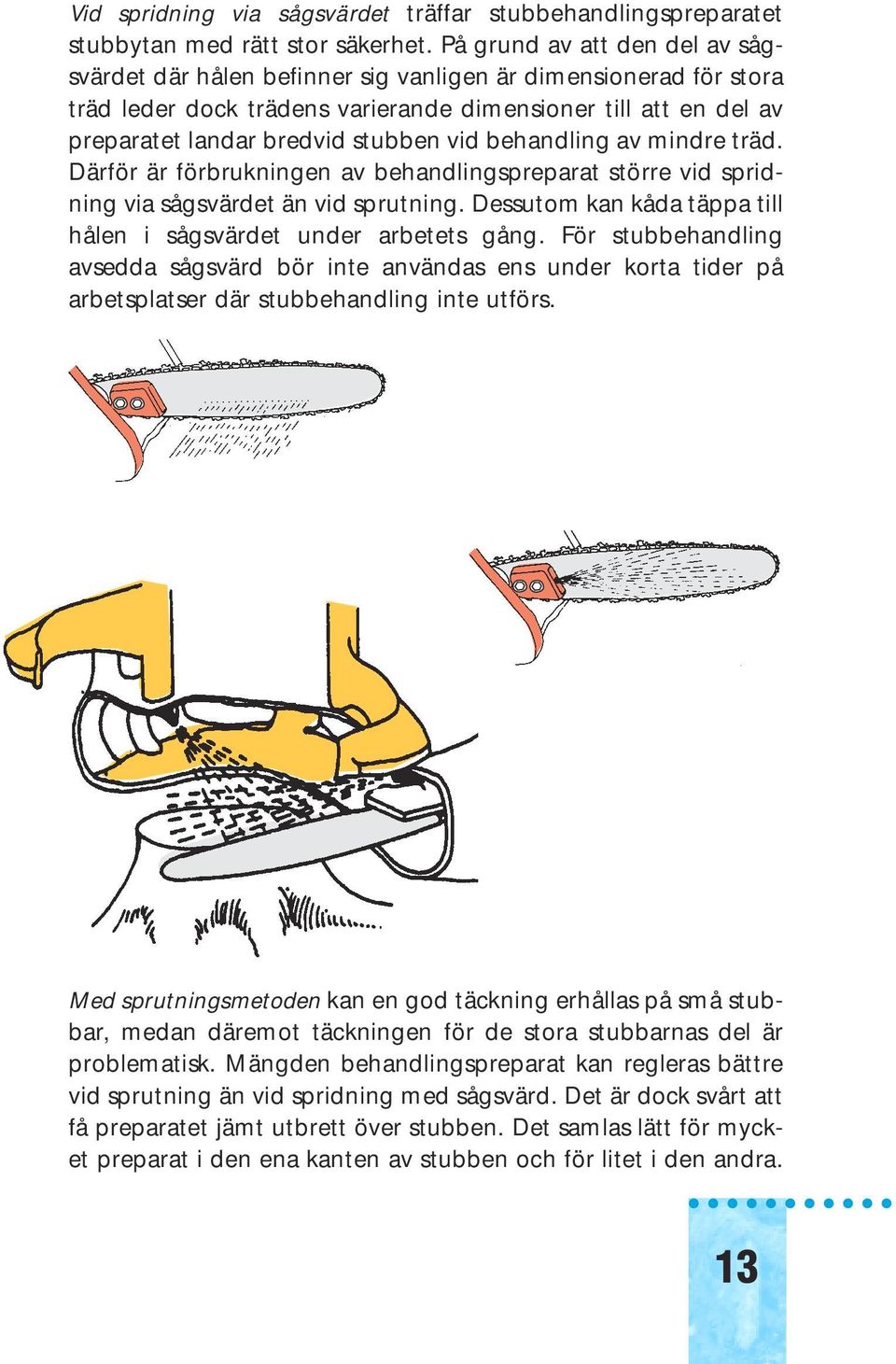 vid behandling av mindre träd. Därför är förbrukningen av behandlingspreparat större vid spridning via sågsvärdet än vid sprutning. Dessutom kan kåda täppa till hålen i sågsvärdet under arbetets gång.