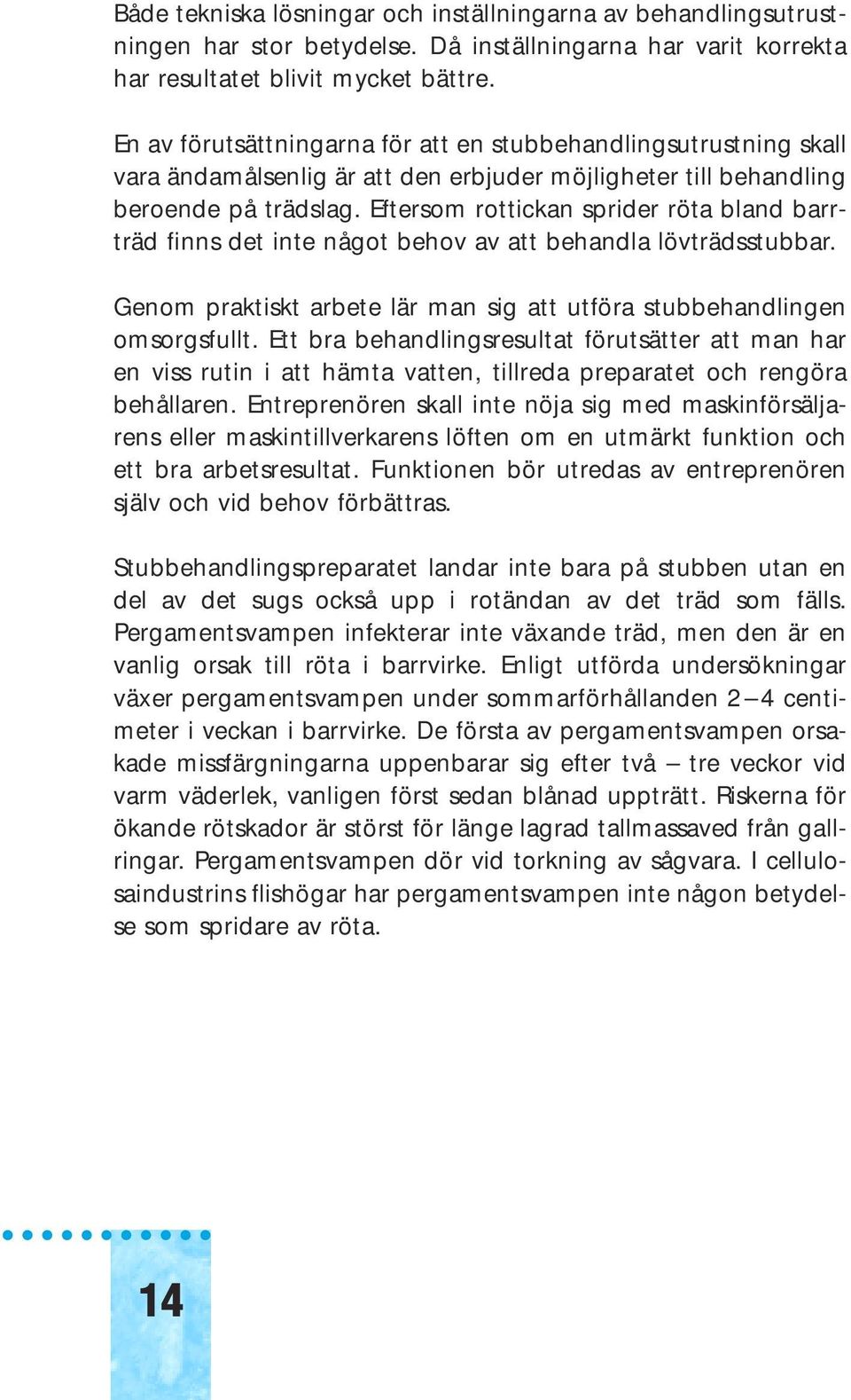 Eftersom rottickan sprider röta bland barrträd finns det inte något behov av att behandla lövträdsstubbar. Genom praktiskt arbete lär man sig att utföra stubbehandlingen omsorgsfullt.