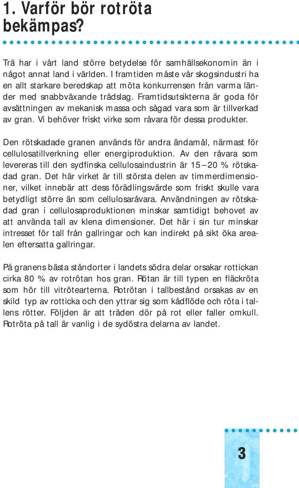 Framtidsutsikterna är goda för avsättningen av mekanisk massa och sågad vara som är tillverkad av gran. Vi behöver friskt virke som råvara för dessa produkter.